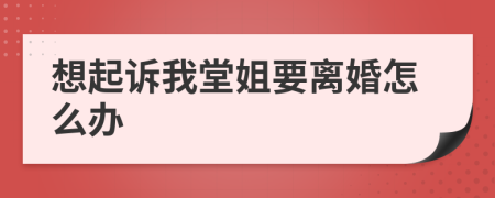 想起诉我堂姐要离婚怎么办