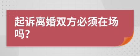 起诉离婚双方必须在场吗？
