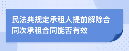 民法典规定承租人提前解除合同次承租合同能否有效