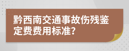 黔西南交通事故伤残鉴定费费用标准？