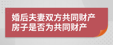 婚后夫妻双方共同财产房子是否为共同财产