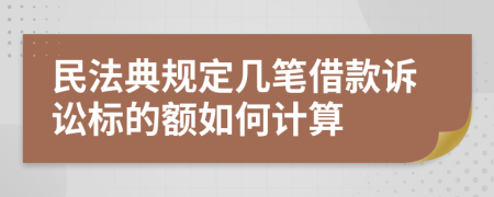 民法典规定几笔借款诉讼标的额如何计算