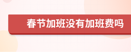 春节加班没有加班费吗