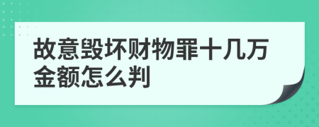 故意毁坏财物罪十几万金额怎么判