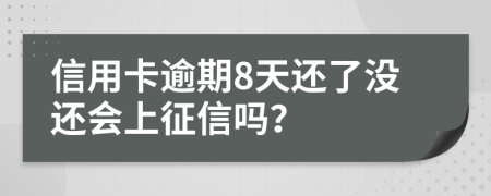 信用卡逾期8天还了没还会上征信吗？