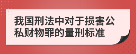 我国刑法中对于损害公私财物罪的量刑标准