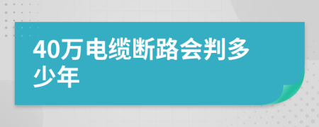 40万电缆断路会判多少年