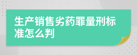 生产销售劣药罪量刑标准怎么判