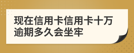 现在信用卡信用卡十万逾期多久会坐牢
