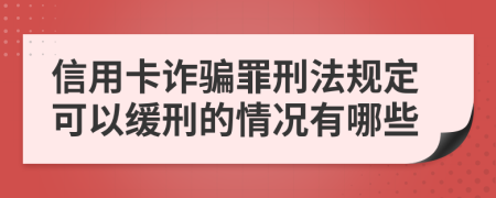 信用卡诈骗罪刑法规定可以缓刑的情况有哪些