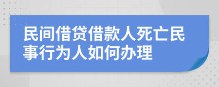 民间借贷借款人死亡民事行为人如何办理