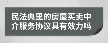 民法典里的房屋买卖中介服务协议具有效力吗