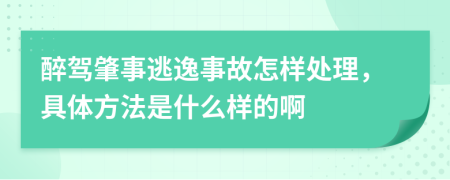 醉驾肇事逃逸事故怎样处理，具体方法是什么样的啊