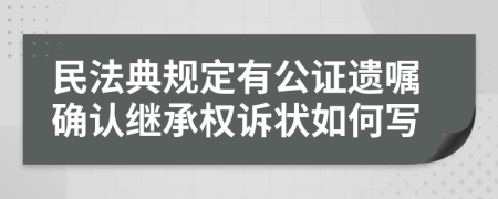 民法典规定有公证遗嘱确认继承权诉状如何写