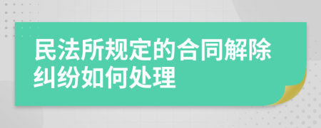 民法所规定的合同解除纠纷如何处理