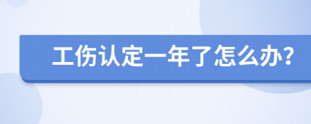 工伤认定一年了怎么办？