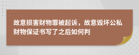 故意损害财物罪被起诉，故意毁坏公私财物保证书写了之后如何判