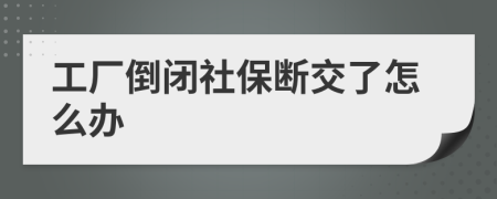 工厂倒闭社保断交了怎么办