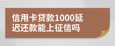 信用卡贷款1000延迟还款能上征信吗