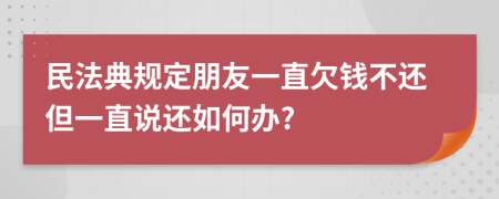 民法典规定朋友一直欠钱不还但一直说还如何办?