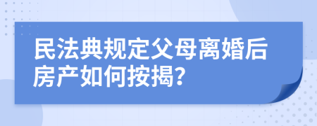 民法典规定父母离婚后房产如何按揭？