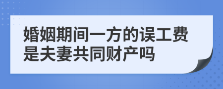 婚姻期间一方的误工费是夫妻共同财产吗