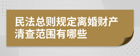 民法总则规定离婚财产清查范围有哪些