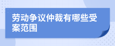 劳动争议仲裁有哪些受案范围