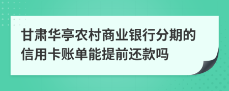 甘肃华亭农村商业银行分期的信用卡账单能提前还款吗