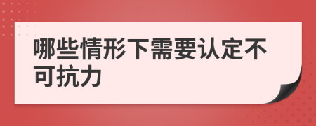 哪些情形下需要认定不可抗力