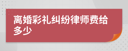 离婚彩礼纠纷律师费给多少