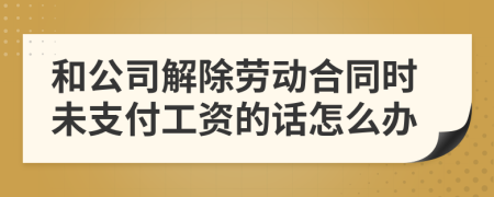 和公司解除劳动合同时未支付工资的话怎么办