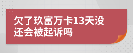 欠了玖富万卡13天没还会被起诉吗