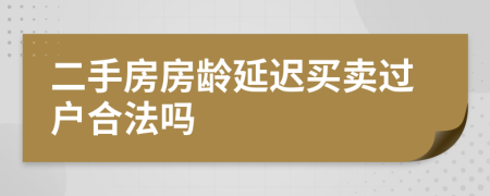 二手房房龄延迟买卖过户合法吗