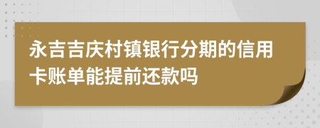 永吉吉庆村镇银行分期的信用卡账单能提前还款吗