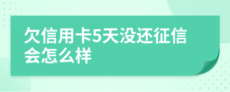 欠信用卡5天没还征信会怎么样