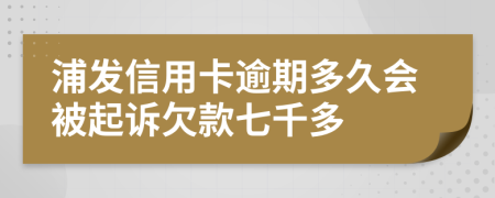 浦发信用卡逾期多久会被起诉欠款七千多