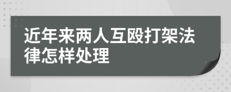 近年来两人互殴打架法律怎样处理