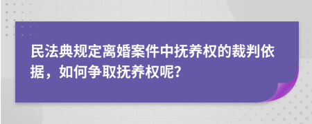 民法典规定离婚案件中抚养权的裁判依据，如何争取抚养权呢？