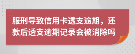 服刑导致信用卡透支逾期，还款后透支逾期记录会被消除吗