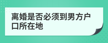 离婚是否必须到男方户口所在地