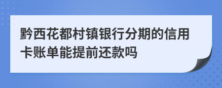 黔西花都村镇银行分期的信用卡账单能提前还款吗