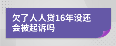 欠了人人贷16年没还会被起诉吗