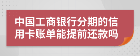 中国工商银行分期的信用卡账单能提前还款吗