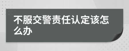 不服交警责任认定该怎么办