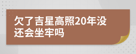 欠了吉星高照20年没还会坐牢吗