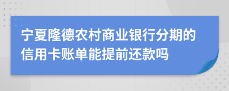 宁夏隆德农村商业银行分期的信用卡账单能提前还款吗