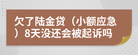 欠了陆金贷（小额应急）8天没还会被起诉吗