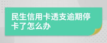 民生信用卡透支逾期停卡了怎么办