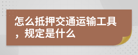 怎么抵押交通运输工具，规定是什么